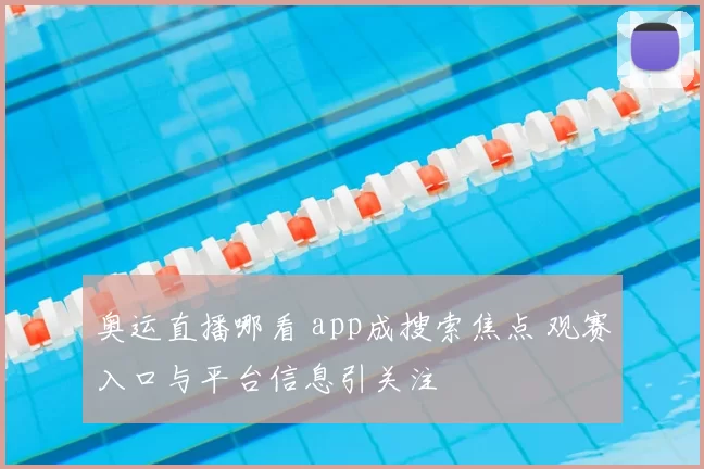 奥运直播哪看 app成搜索焦点 观赛入口与平台信息引关注