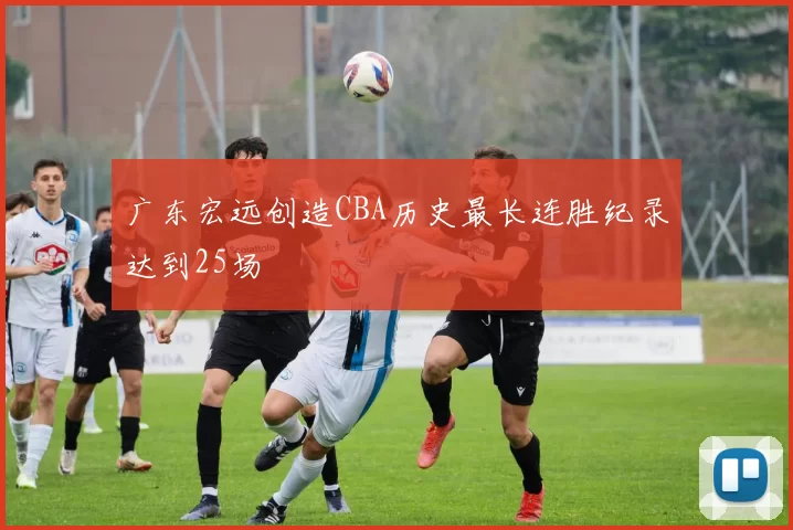 广东宏远创造CBA历史最长连胜纪录达到25场
