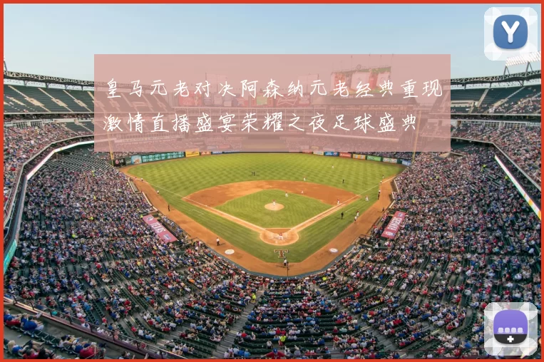 皇马元老对决阿森纳元老经典重现激情直播盛宴荣耀之夜足球盛典