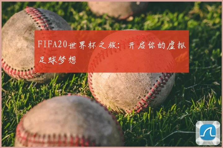 FIFA20世界杯之旅：开启你的虚拟足球梦想