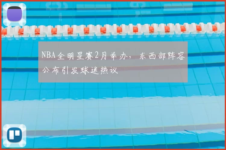 NBA全明星赛2月举办，东西部阵容公布引发球迷热议