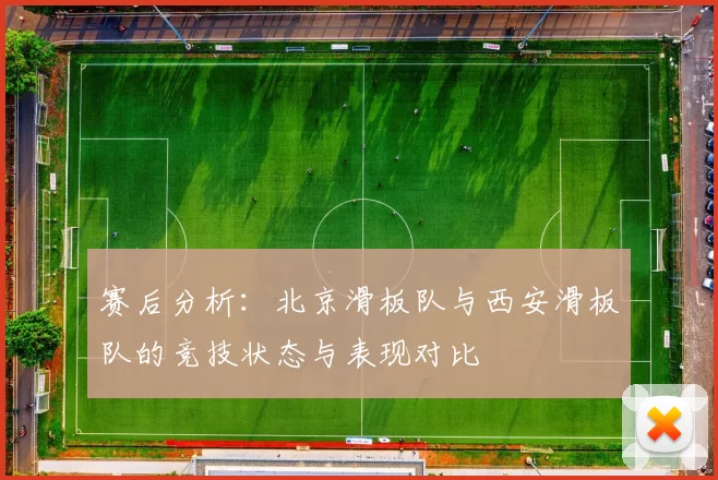 赛后分析：北京滑板队与西安滑板队的竞技状态与表现对比