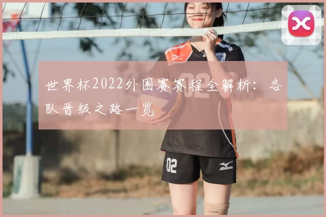 世界杯2022外围赛赛程全解析:各队晋级之路一览