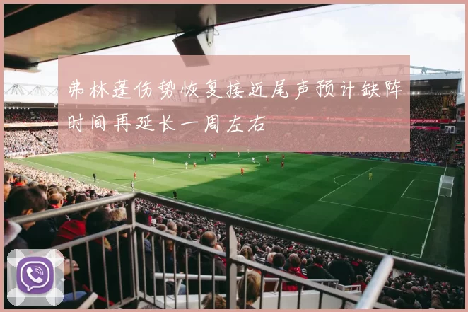 弗林蓬伤势恢复接近尾声预计缺阵时间再延长一周左右