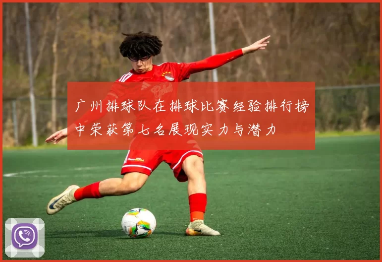 广州排球队在排球比赛经验排行榜中荣获第七名展现实力与潜力