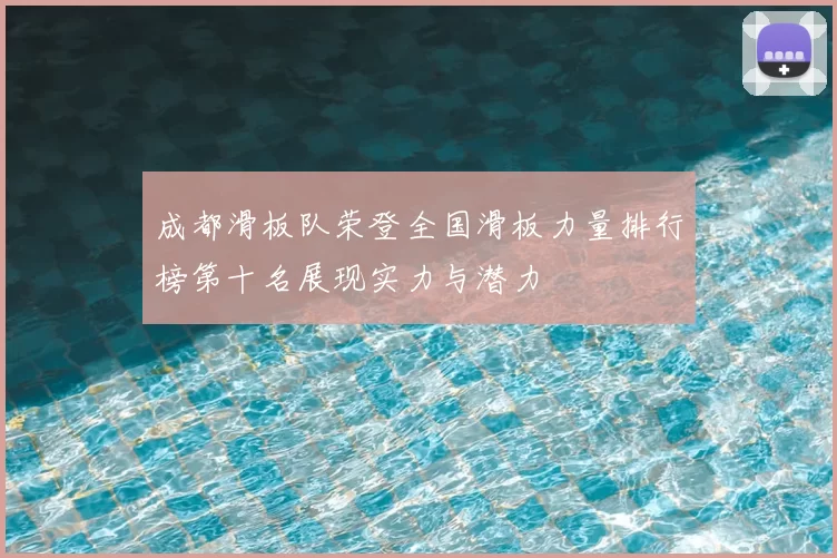 成都滑板队荣登全国滑板力量排行榜第十名展现实力与潜力