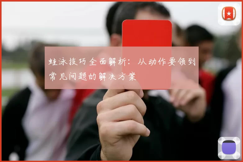 蛙泳技巧全面解析：从动作要领到常见问题的解决方案