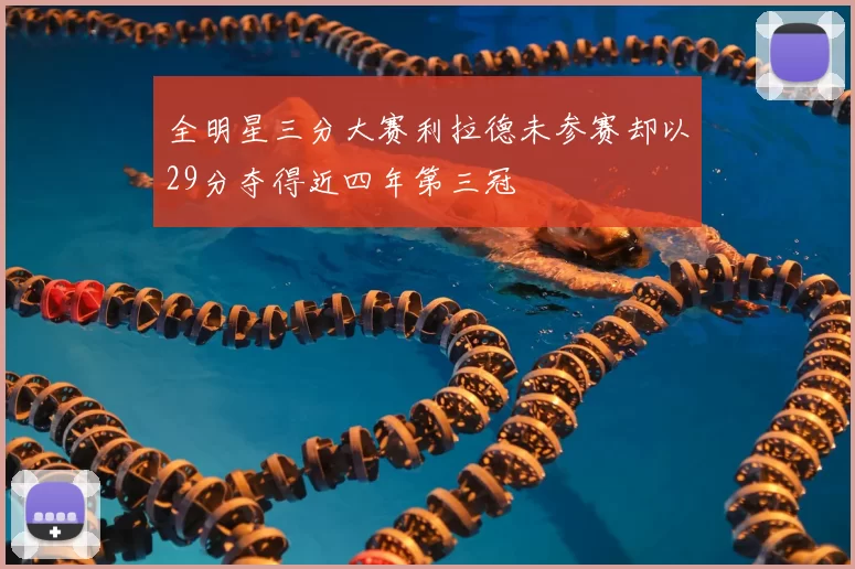 全明星三分大赛利拉德未参赛却以29分夺得近四年第三冠