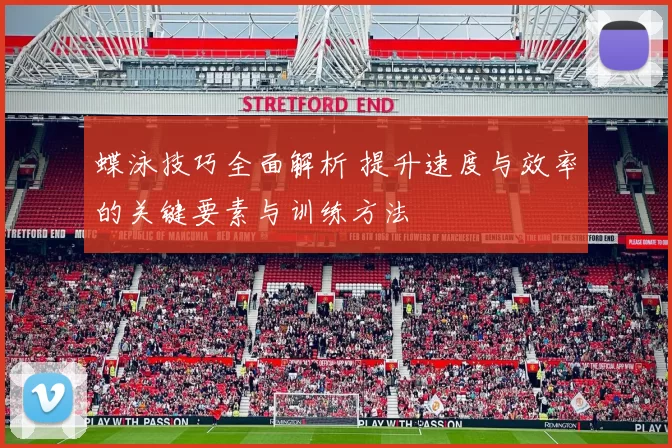 蝶泳技巧全面解析 提升速度与效率的关键要素与训练方法