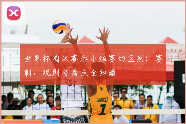 世界杯淘汰赛和小组赛的区别:赛制、规则与看点全知道