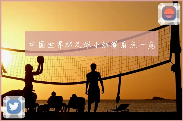 中国世界杯足球小组赛看点一览