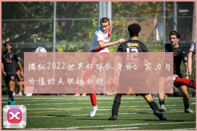 揭秘2022世界杯球队身价：实力与价值的关联性分析