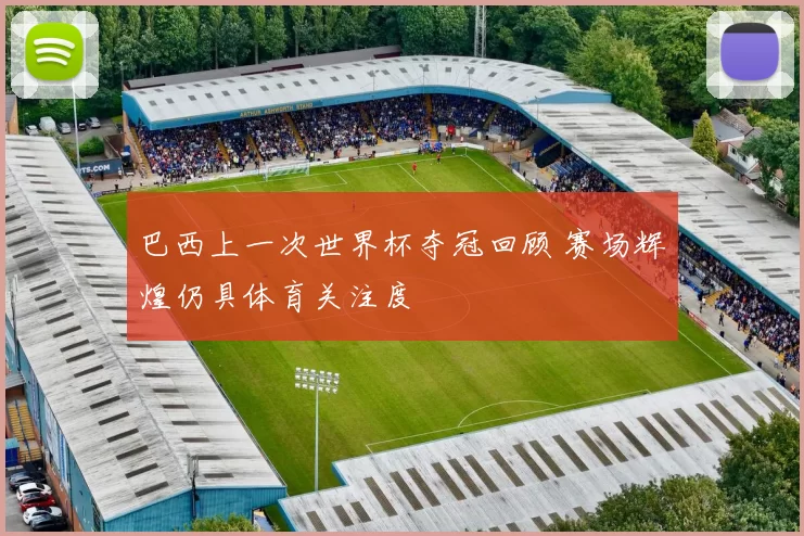 巴西上一次世界杯夺冠回顾 赛场辉煌仍具体育关注度