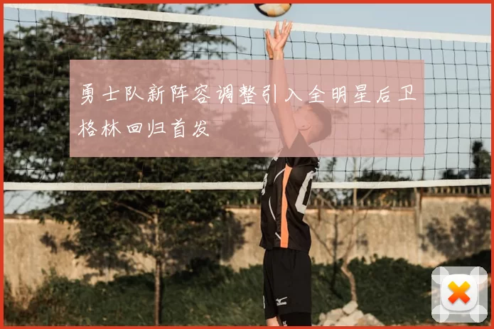 勇士队新阵容调整引入全明星后卫格林回归首发