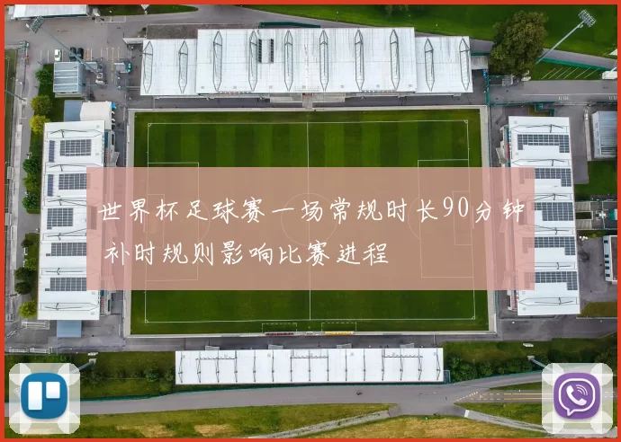世界杯足球赛一场常规时长90分钟 补时规则影响比赛进程
