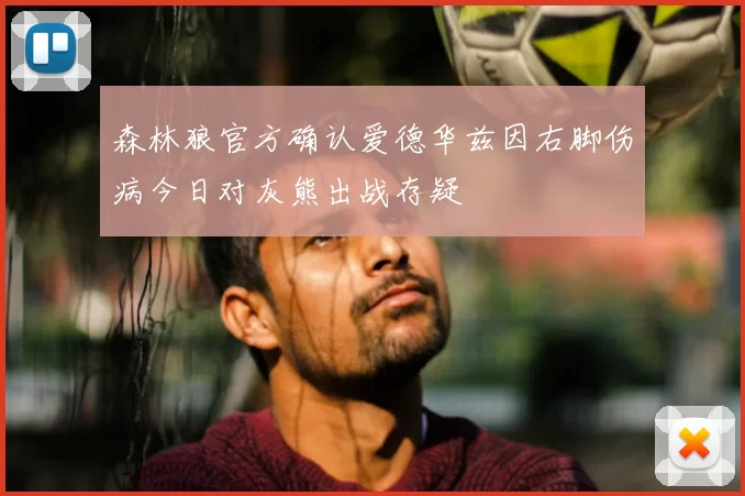 森林狼官方确认爱德华兹因右脚伤病今日对灰熊出战存疑