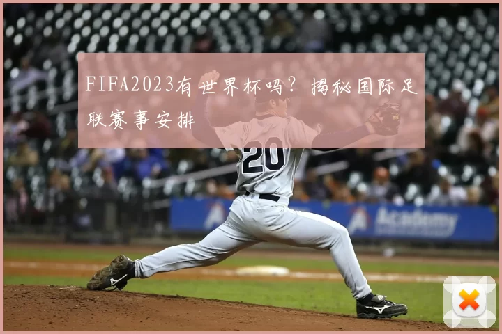 FIFA2023有世界杯吗？揭秘国际足联赛事安排