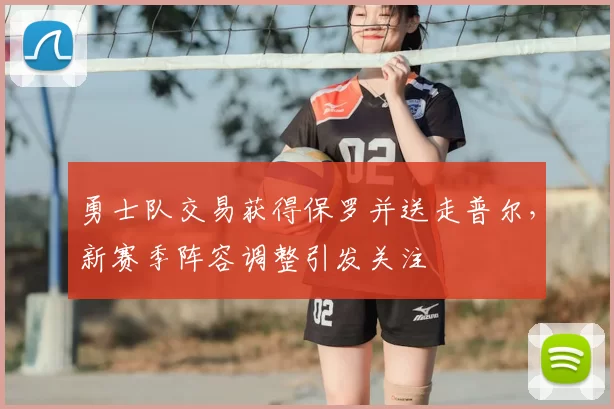 勇士队交易获得保罗并送走普尔，新赛季阵容调整引发关注