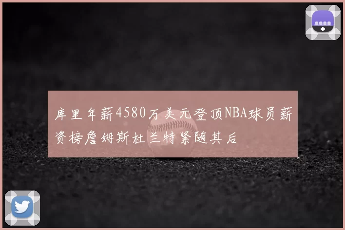 库里年薪4580万美元登顶NBA球员薪资榜詹姆斯杜兰特紧随其后