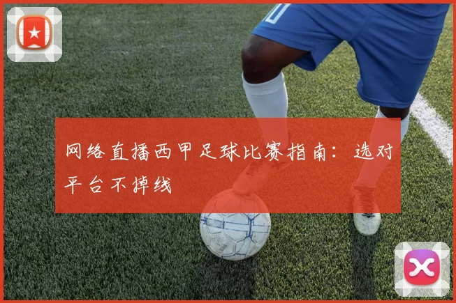 网络直播西甲足球比赛指南:选对平台不掉线
