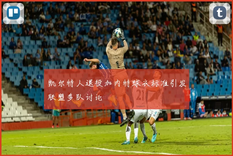 凯尔特人退役加内特球衣标准引发联盟多队讨论