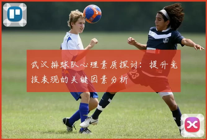 武汉排球队心理素质探讨：提升竞技表现的关键因素分析