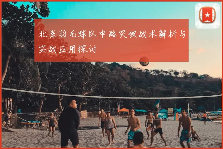 北京羽毛球队中路突破战术解析与实战应用探讨