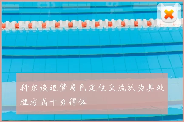 科尔谈追梦角色定位交流认为其处理方式十分得体