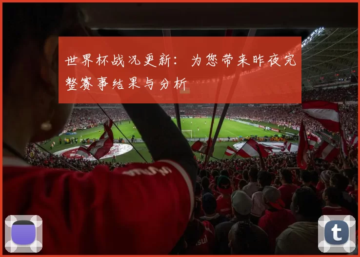 世界杯战况更新:为您带来昨夜完整赛事结果与分析