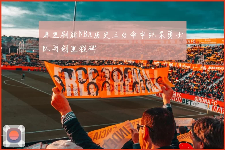 库里刷新NBA历史三分命中纪录勇士队再创里程碑