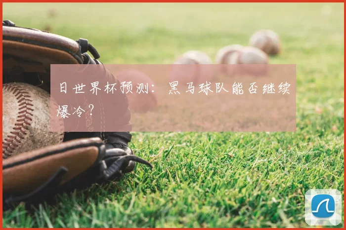 日世界杯预测：黑马球队能否继续爆冷？