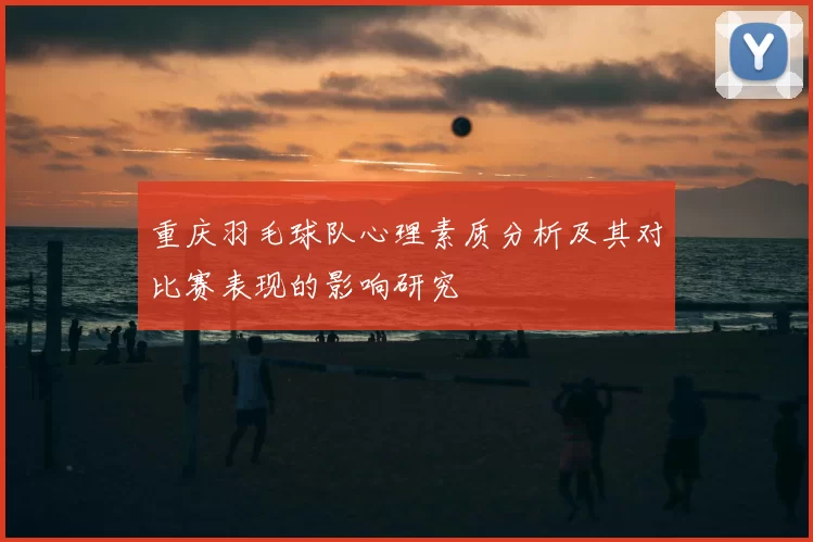 重庆羽毛球队心理素质分析及其对比赛表现的影响研究
