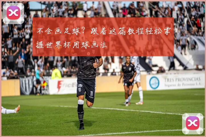 不会画足球？跟着这篇教程轻松掌握世界杯用球画法