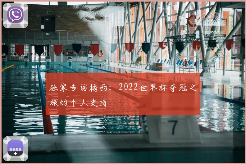 独家专访梅西：2022世界杯夺冠之旅的个人史诗