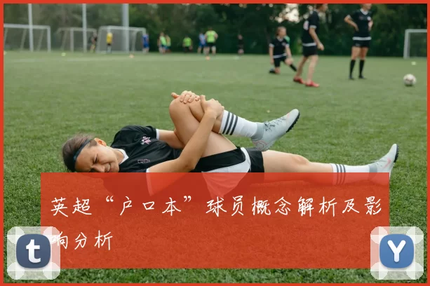英超“户口本”球员概念解析及影响分析