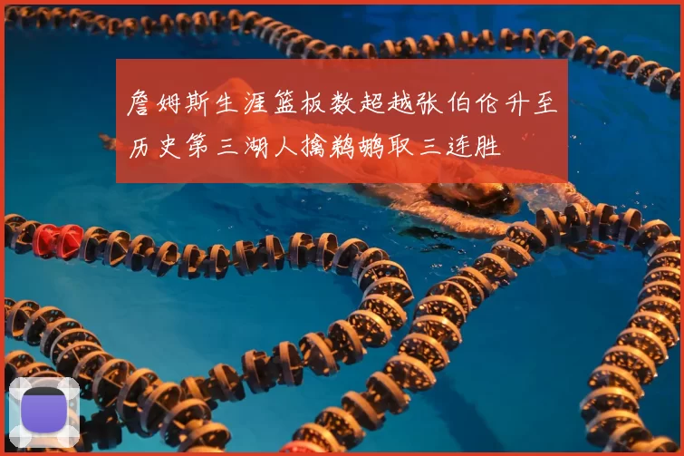 詹姆斯生涯篮板数超越张伯伦升至历史第三湖人擒鹈鹕取三连胜