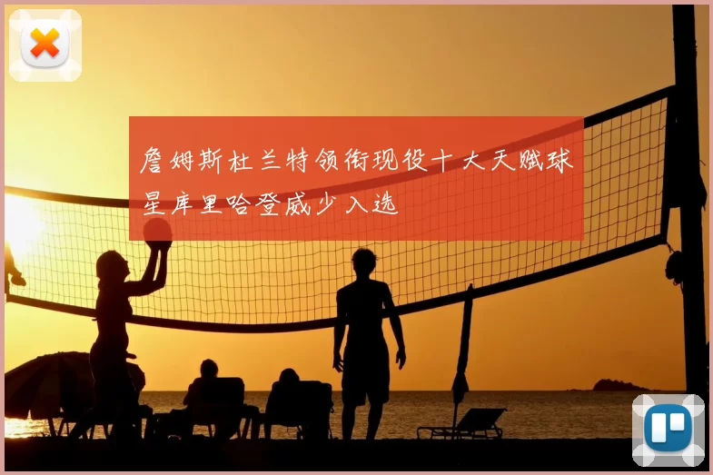 詹姆斯杜兰特领衔现役十大天赋球星库里哈登威少入选