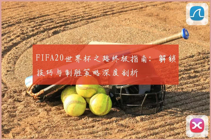 FIFA20世界杯之路终极指南：解锁技巧与制胜策略深度剖析