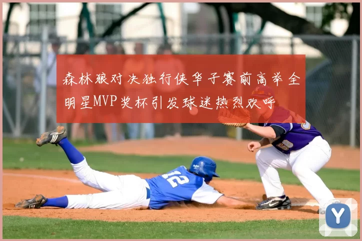 森林狼对决独行侠华子赛前高举全明星MVP奖杯引发球迷热烈欢呼
