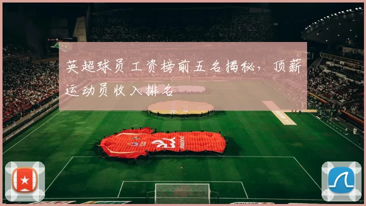 英超球员工资榜前五名揭秘，顶薪运动员收入排名