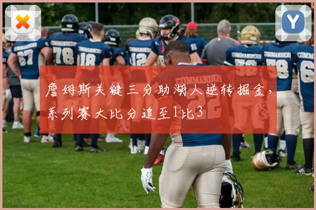 詹姆斯关键三分助湖人逆转掘金，系列赛大比分追至1比3