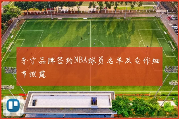 李宁品牌签约NBA球员名单及合作细节披露