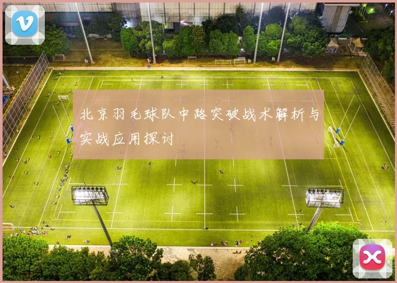 北京羽毛球队中路突破战术解析与实战应用探讨