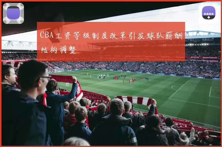 CBA工资等级制度改革引发球队薪酬结构调整