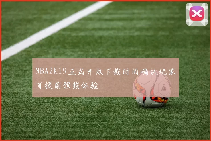 NBA2K19正式开放下载时间确认玩家可提前预载体验