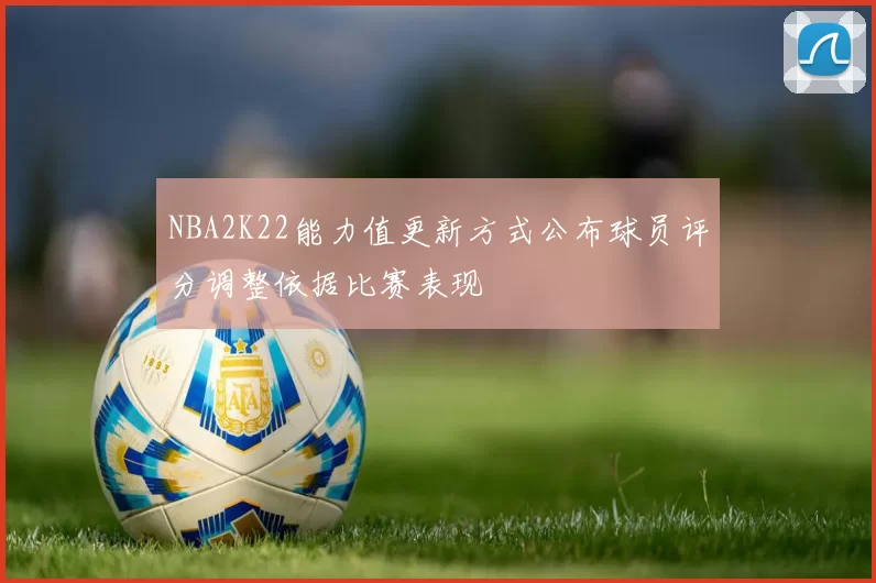 NBA2K22能力值更新方式公布球员评分调整依据比赛表现