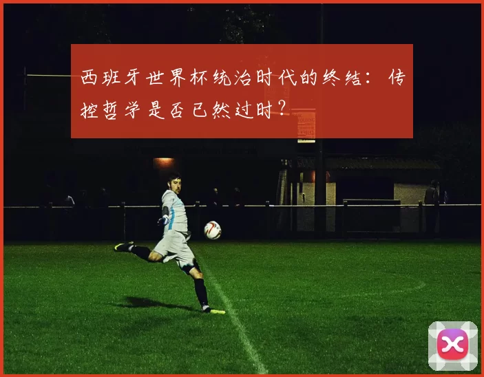 西班牙世界杯统治时代的终结：传控哲学是否已然过时？