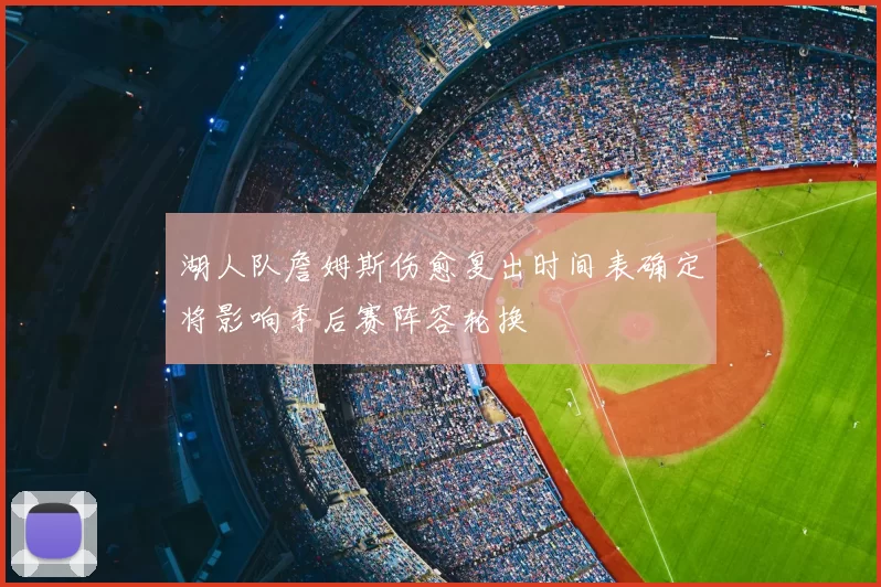 湖人队詹姆斯伤愈复出时间表确定将影响季后赛阵容轮换