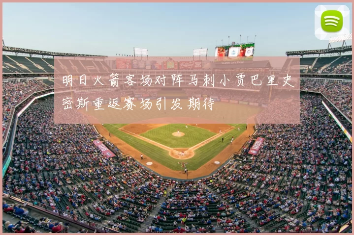 明日火箭客场对阵马刺小贾巴里史密斯重返赛场引发期待