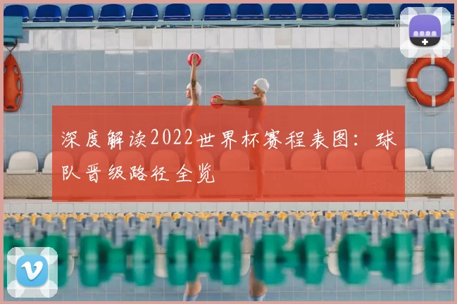 深度解读2022世界杯赛程表图：球队晋级路径全览